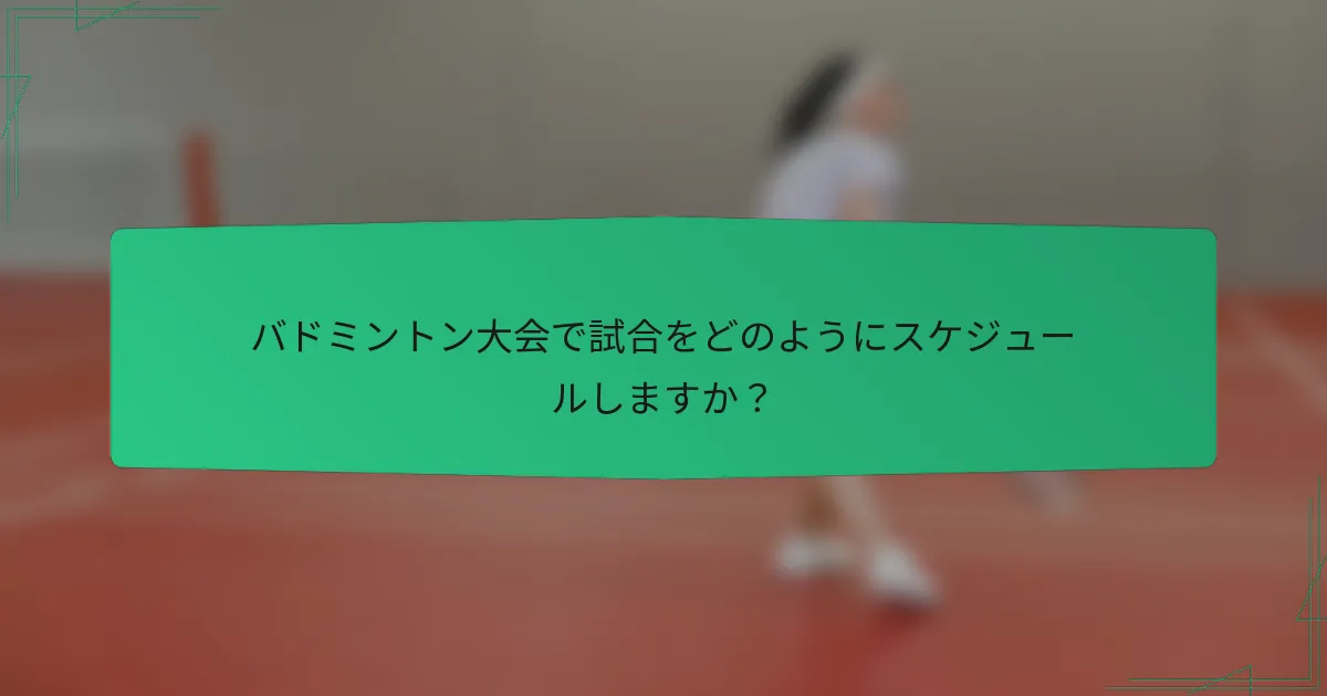 バドミントン大会で試合をどのようにスケジュールしますか？