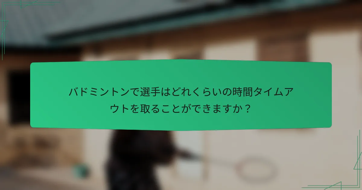 バドミントンで選手はどれくらいの時間タイムアウトを取ることができますか？