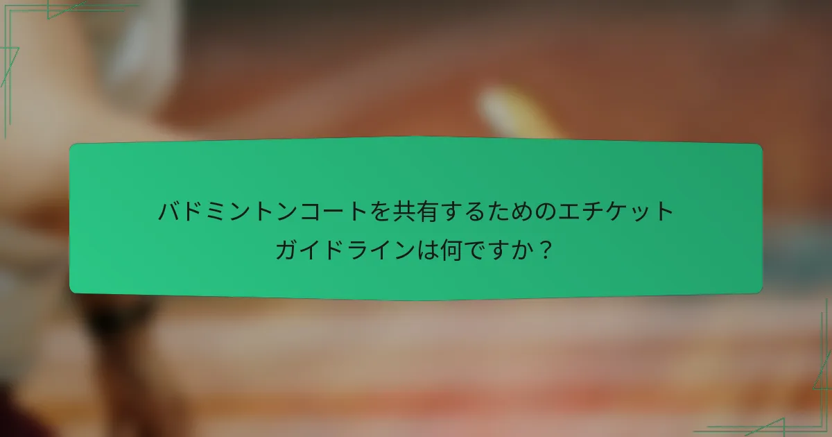バドミントンコートを共有するためのエチケットガイドラインは何ですか？