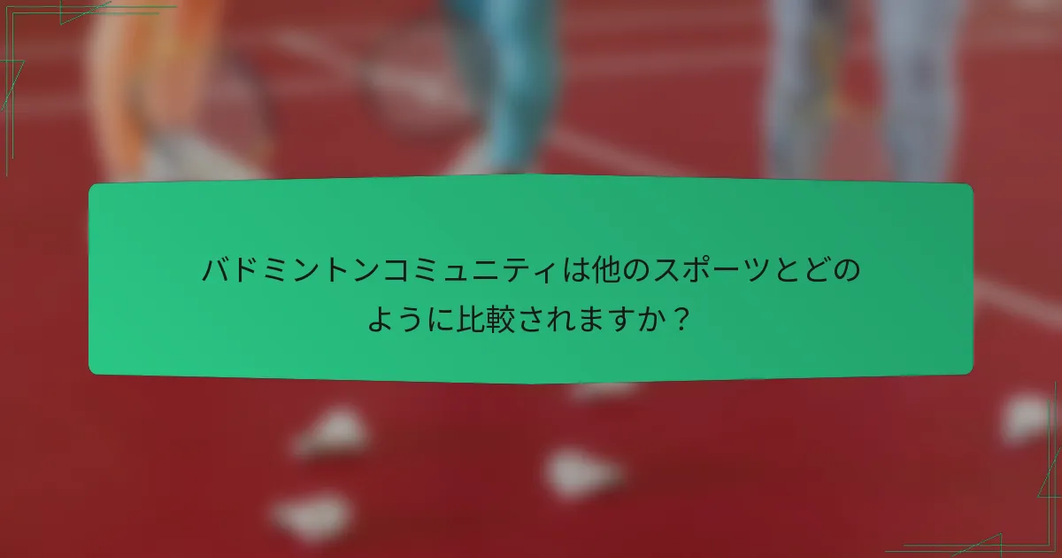 バドミントンコミュニティは他のスポーツとどのように比較されますか？