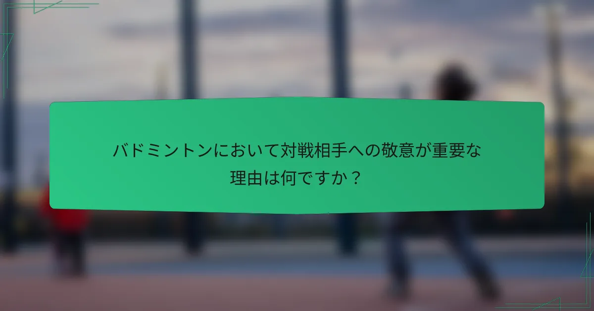 バドミントンにおいて対戦相手への敬意が重要な理由は何ですか？