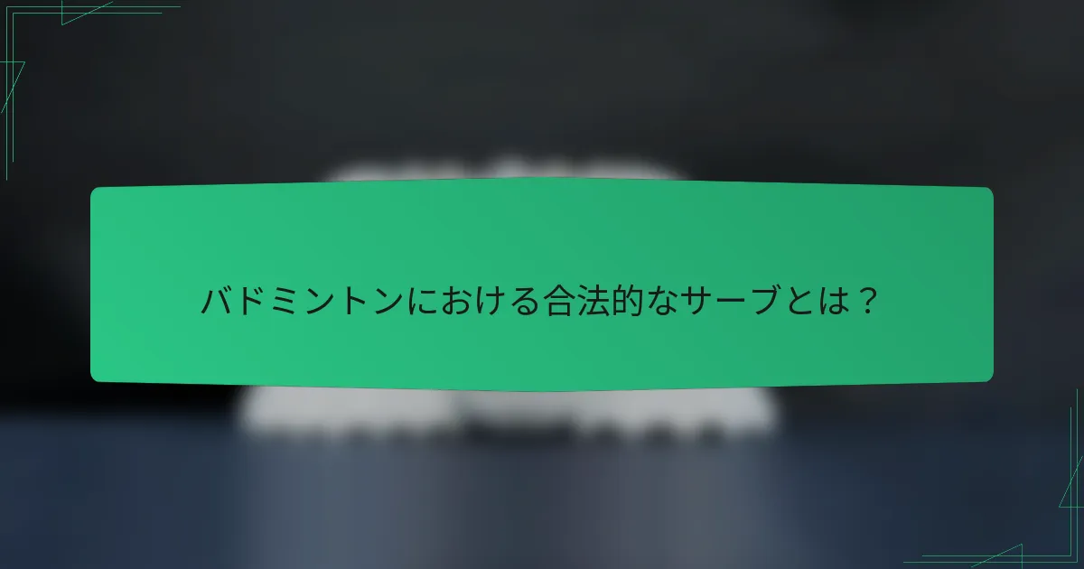 バドミントンにおける合法的なサーブとは？