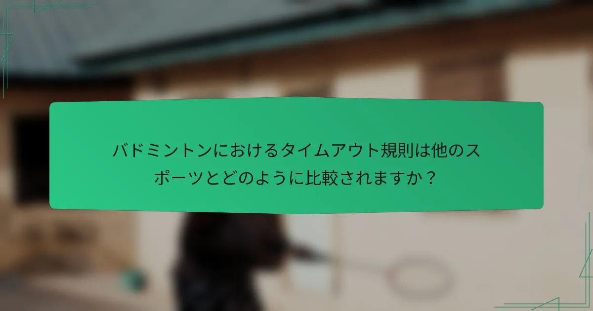 バドミントンにおけるタイムアウト規則は他のスポーツとどのように比較されますか？