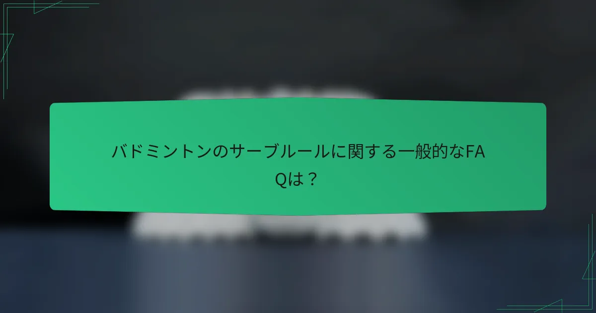 バドミントンのサーブルールに関する一般的なFAQは？
