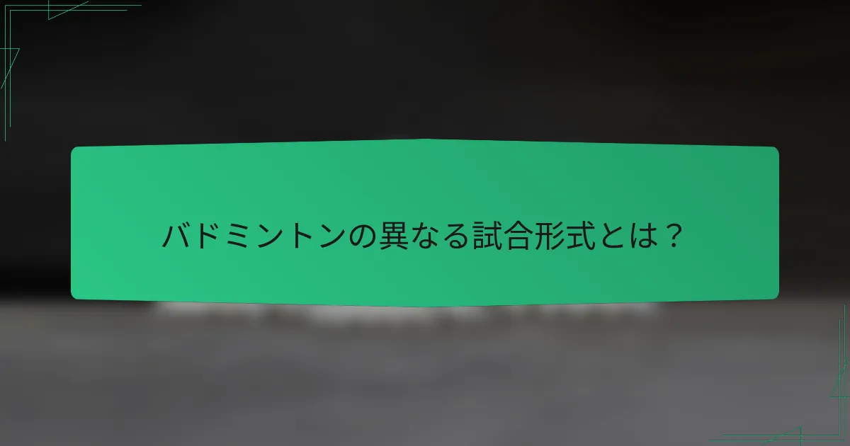 バドミントンの異なる試合形式とは？