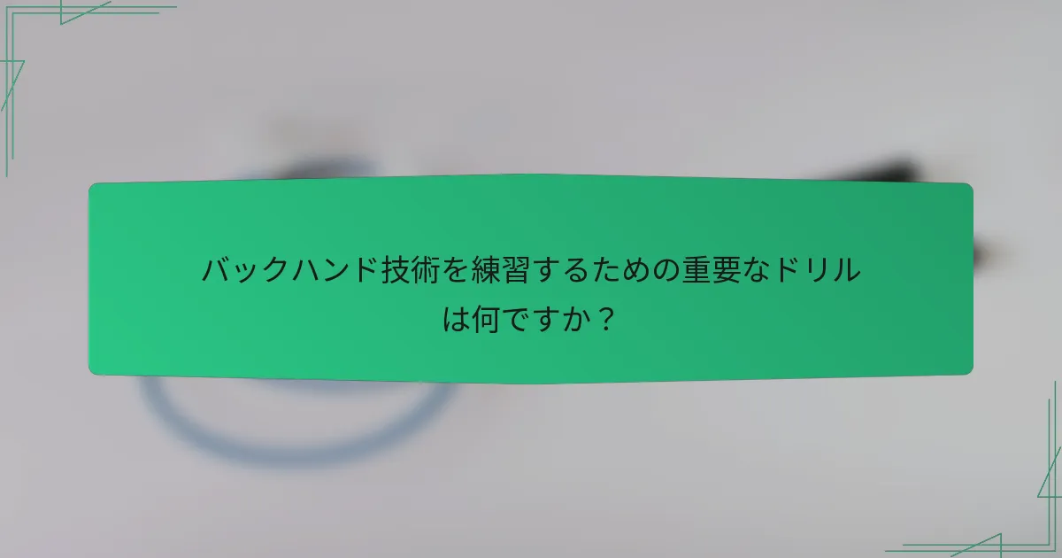 バックハンド技術を練習するための重要なドリルは何ですか？