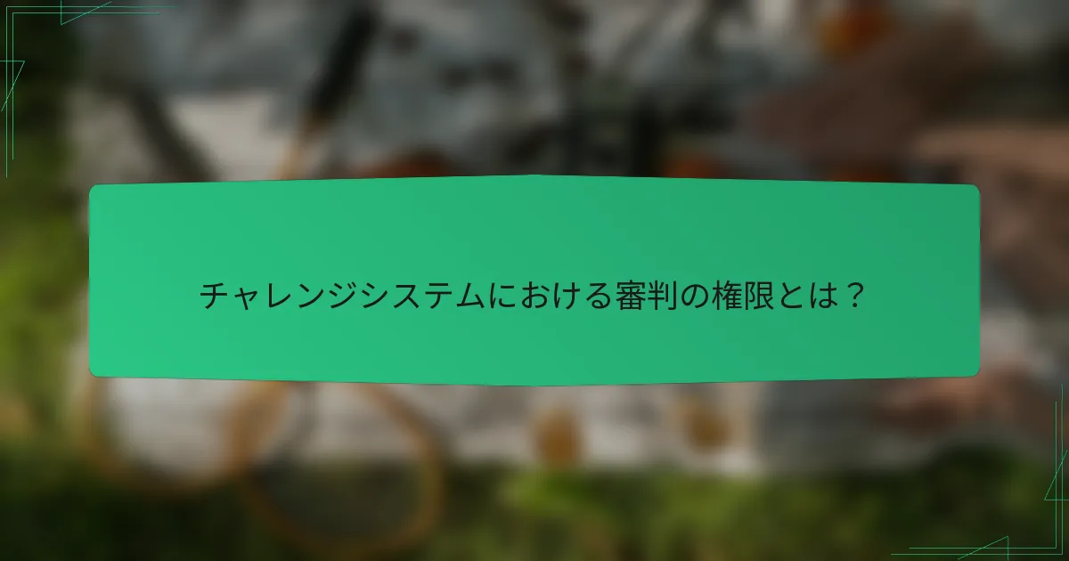 チャレンジシステムにおける審判の権限とは？