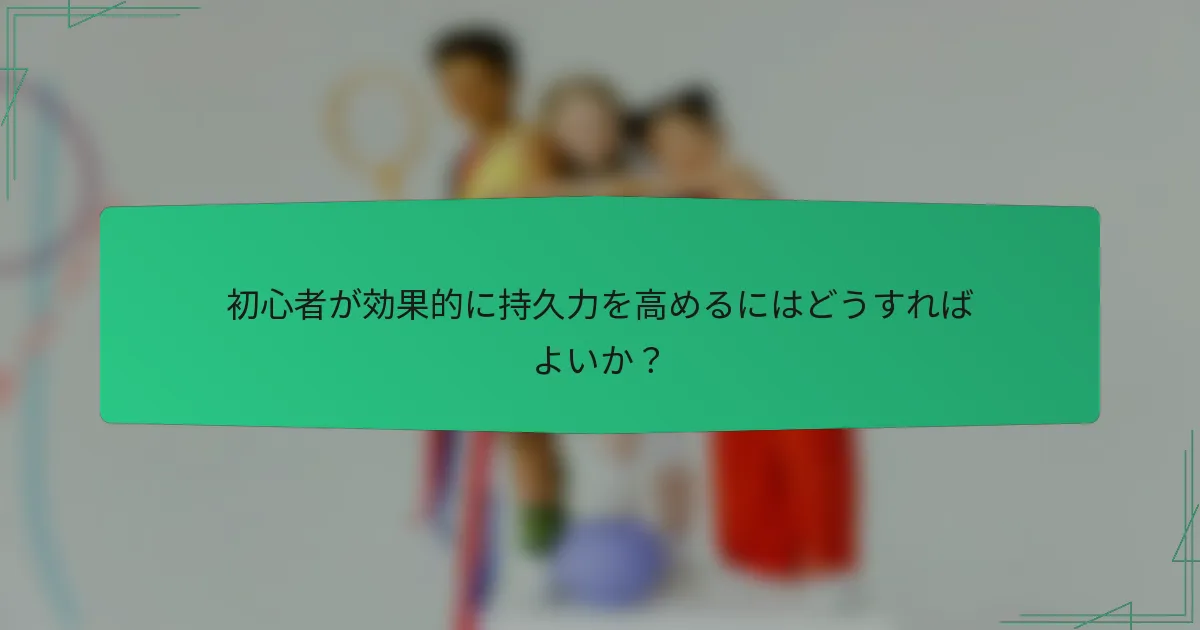 初心者が効果的に持久力を高めるにはどうすればよいか？