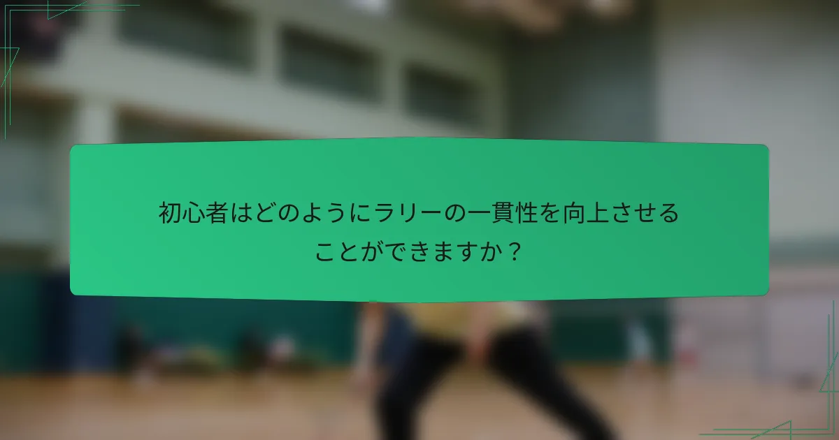 初心者はどのようにラリーの一貫性を向上させることができますか？