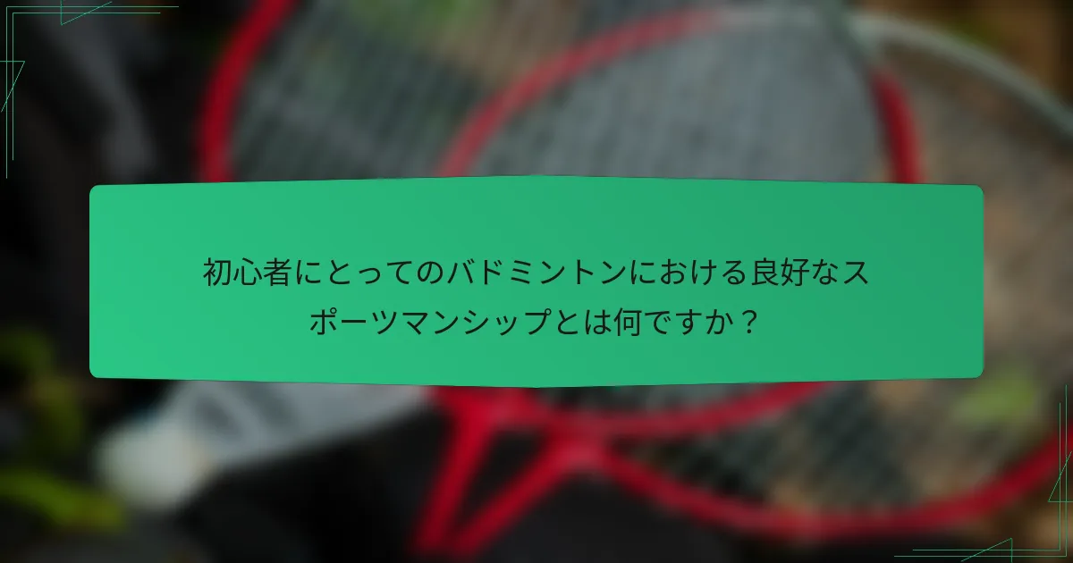 初心者にとってのバドミントンにおける良好なスポーツマンシップとは何ですか？