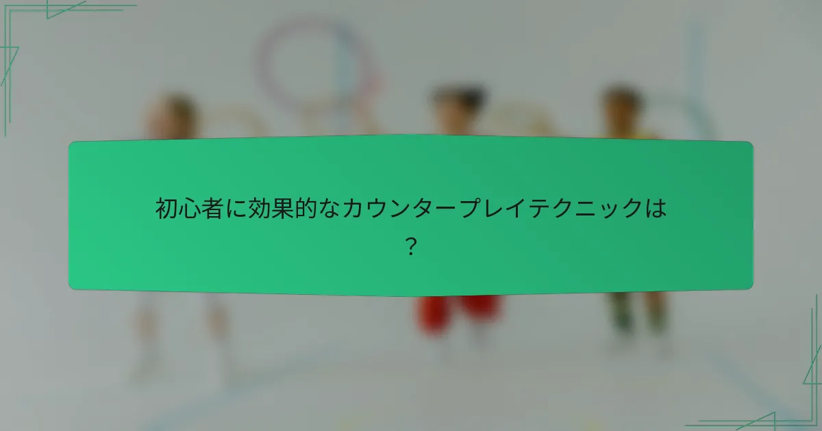 初心者に効果的なカウンタープレイテクニックは？