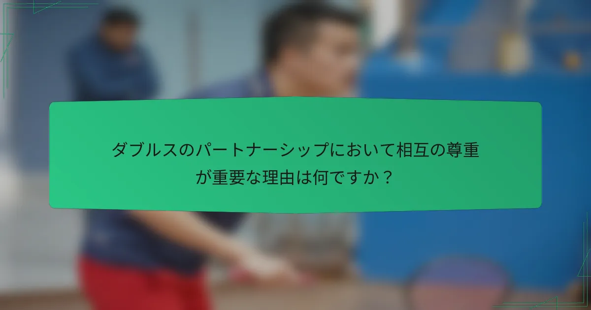 ダブルスのパートナーシップにおいて相互の尊重が重要な理由は何ですか？