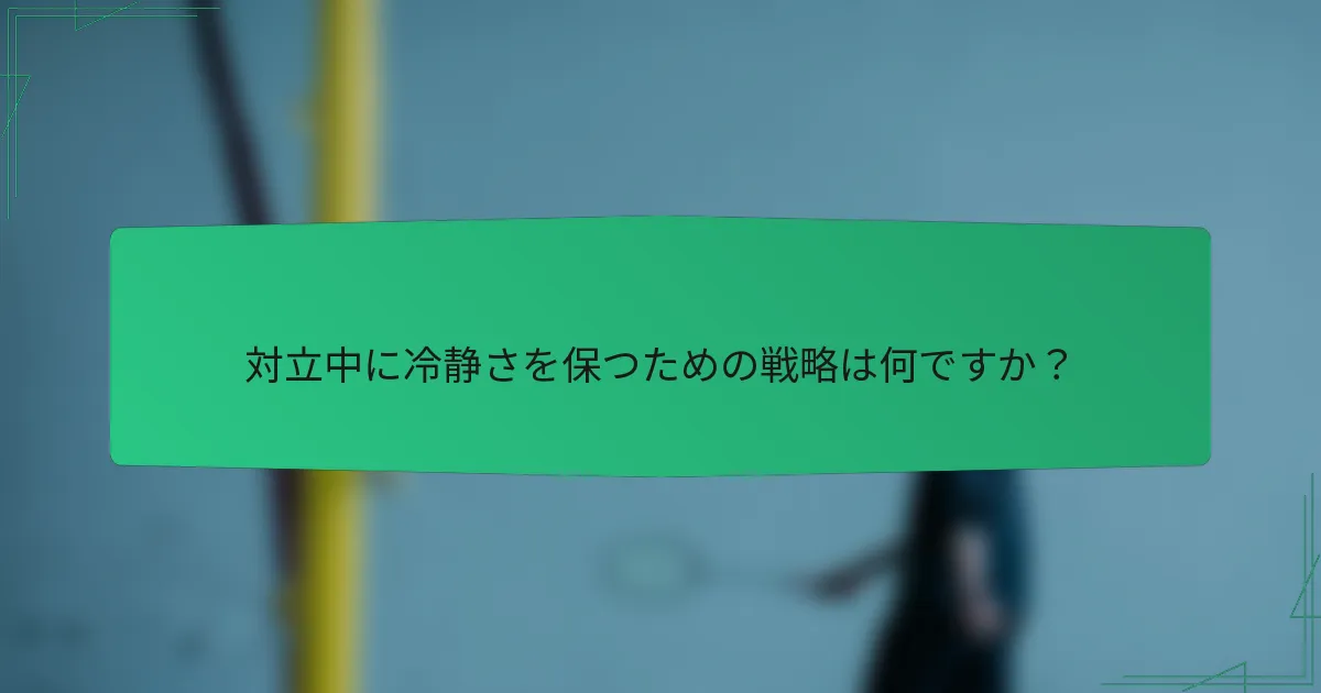 対立中に冷静さを保つための戦略は何ですか？