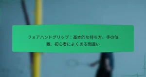 フォアハンドグリップ：基本的な持ち方、手の位置、初心者によくある間違い