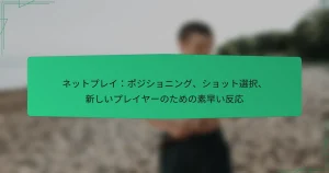 ネットプレイ：ポジショニング、ショット選択、新しいプレイヤーのための素早い反応