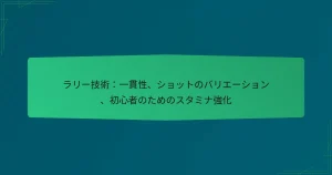ラリー技術：一貫性、ショットのバリエーション、初心者のためのスタミナ強化