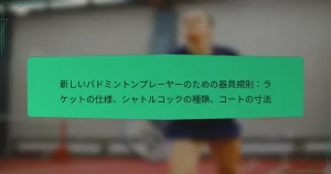 新しいバドミントンプレーヤーのための器具規則：ラケットの仕様、シャトルコックの種類、コートの寸法