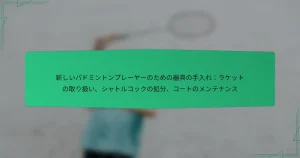 新しいバドミントンプレーヤーのための器具の手入れ：ラケットの取り扱い、シャトルコックの処分、コートのメンテナンス