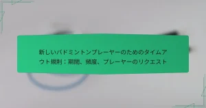 新しいバドミントンプレーヤーのためのタイムアウト規則：期間、頻度、プレーヤーのリクエスト