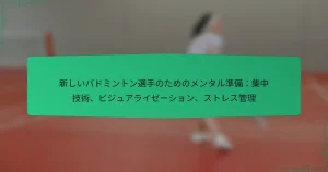 新しいバドミントン選手のためのメンタル準備：集中技術、ビジュアライゼーション、ストレス管理
