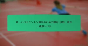 新しいバドミントン選手のための審判: 役割、責任、権限レベル