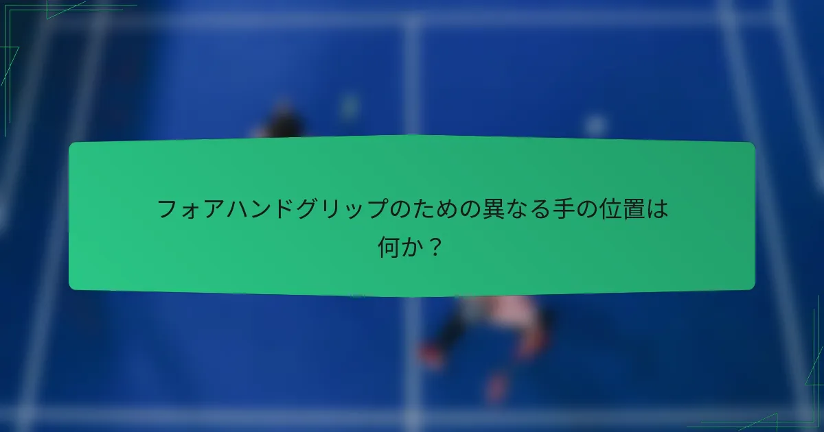 フォアハンドグリップのための異なる手の位置は何か？