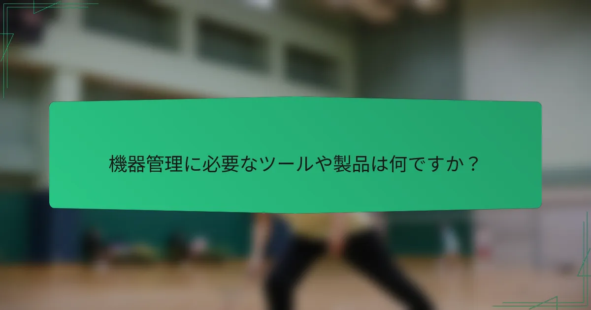 機器管理に必要なツールや製品は何ですか？