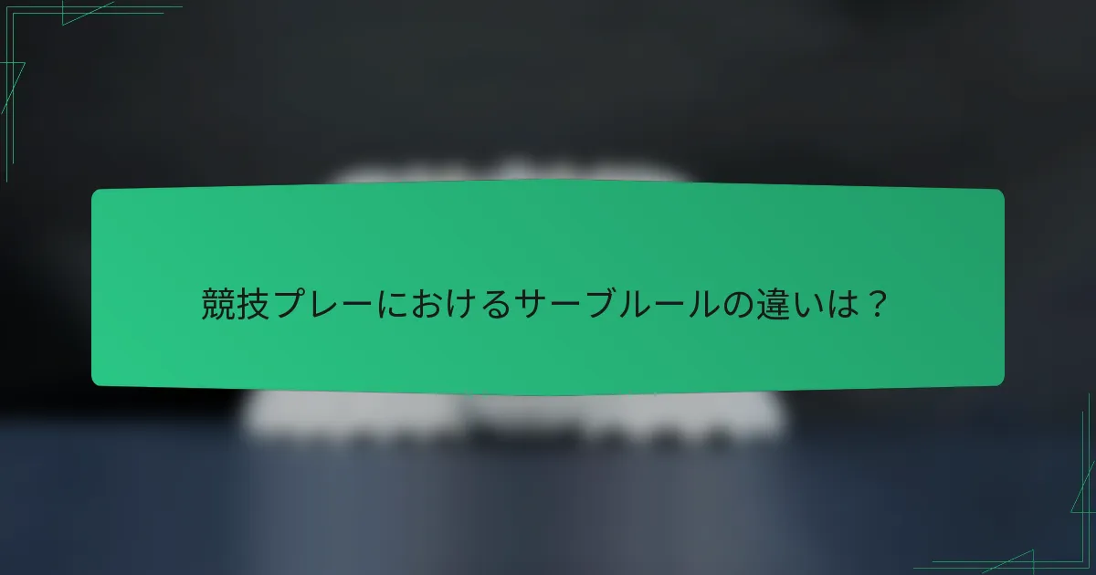 競技プレーにおけるサーブルールの違いは？