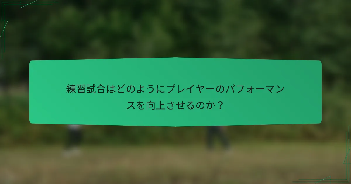 練習試合はどのようにプレイヤーのパフォーマンスを向上させるのか？