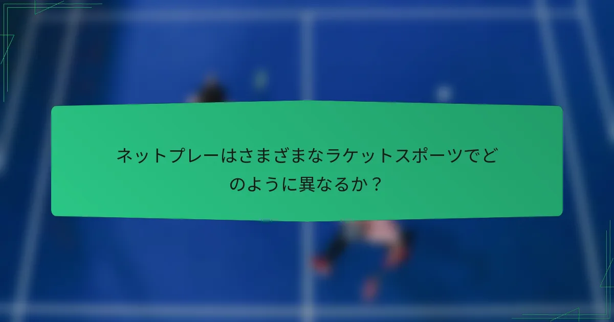 ネットプレーはさまざまなラケットスポーツでどのように異なるか？