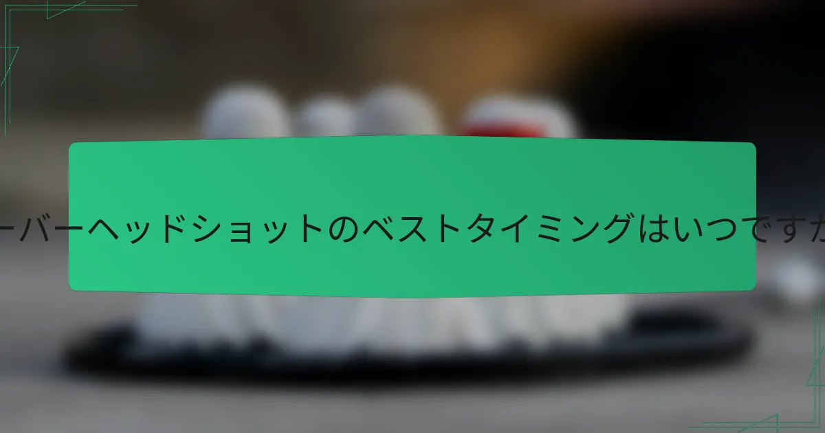 オーバーヘッドショットのベストタイミングはいつですか？