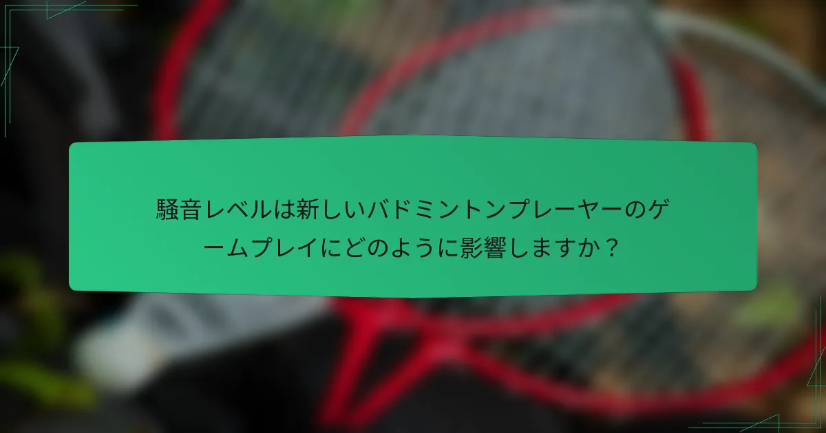 騒音レベルは新しいバドミントンプレーヤーのゲームプレイにどのように影響しますか？