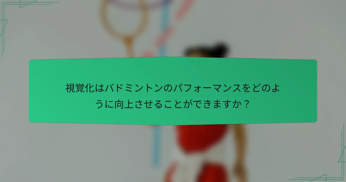 視覚化はバドミントンのパフォーマンスをどのように向上させることができますか？