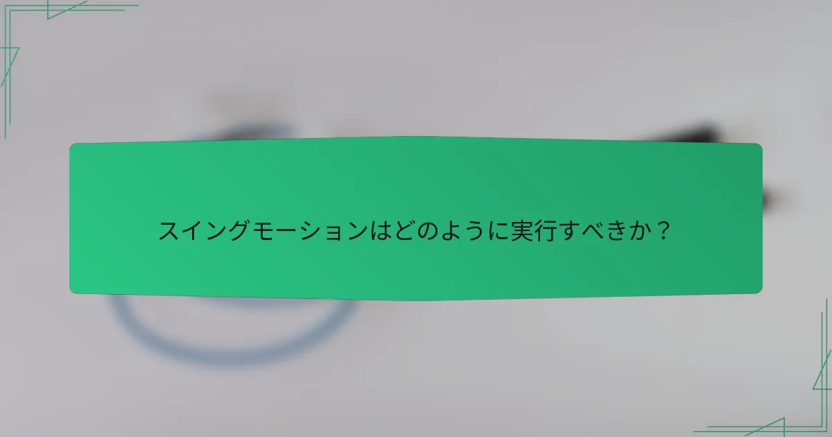 スイングモーションはどのように実行すべきか？
