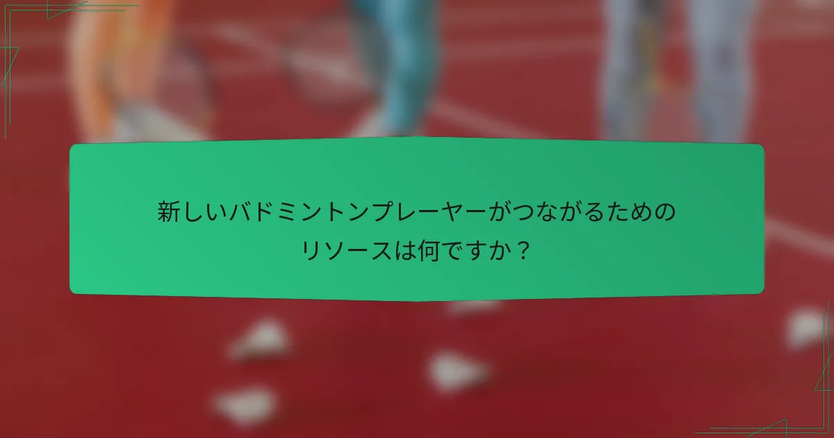 新しいバドミントンプレーヤーがつながるためのリソースは何ですか？