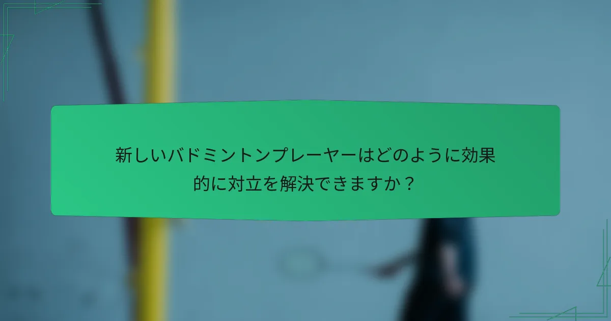 新しいバドミントンプレーヤーはどのように効果的に対立を解決できますか？