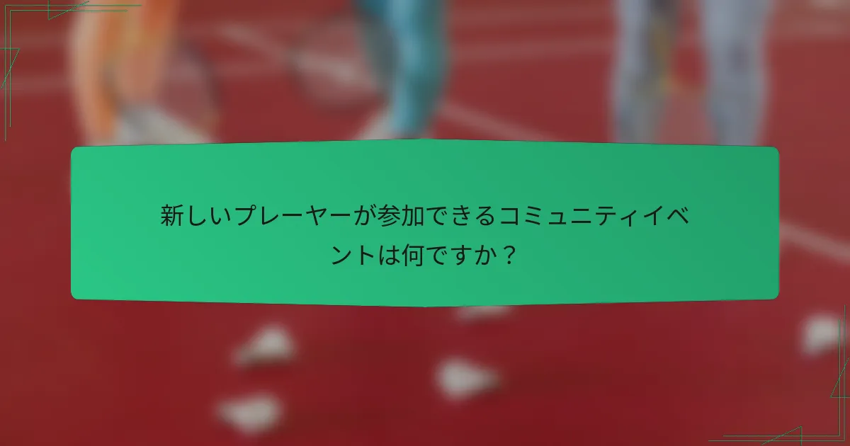 新しいプレーヤーが参加できるコミュニティイベントは何ですか？