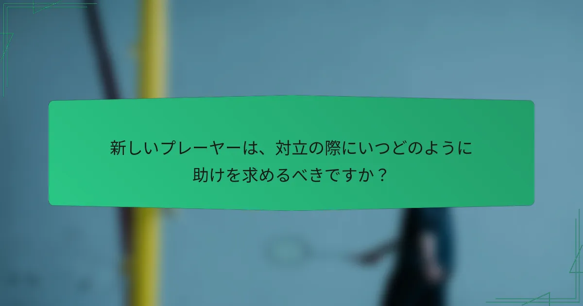新しいプレーヤーは、対立の際にいつどのように助けを求めるべきですか？