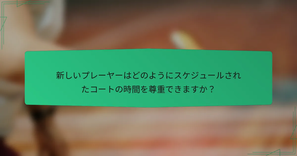新しいプレーヤーはどのようにスケジュールされたコートの時間を尊重できますか？