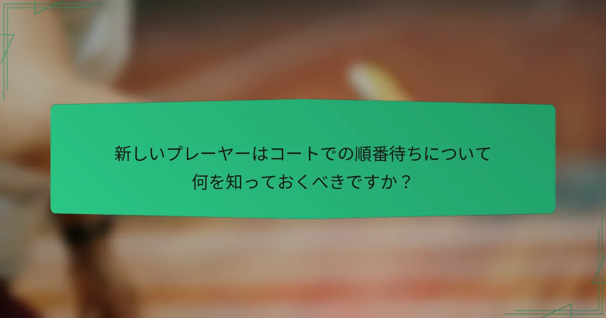 新しいプレーヤーはコートでの順番待ちについて何を知っておくべきですか？