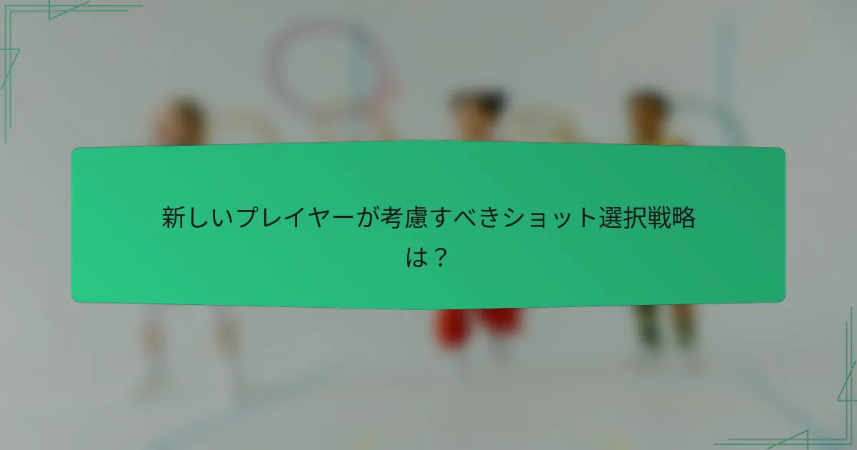 新しいプレイヤーが考慮すべきショット選択戦略は？