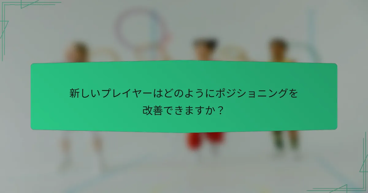 新しいプレイヤーはどのようにポジショニングを改善できますか？