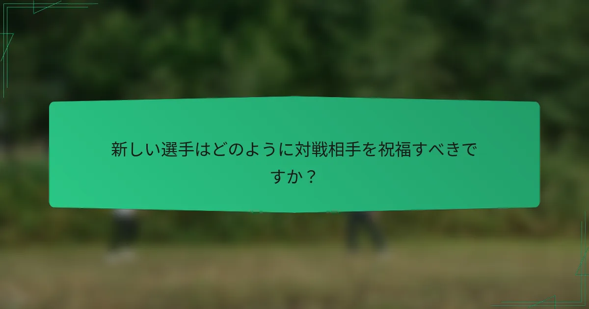 新しい選手はどのように対戦相手を祝福すべきですか？