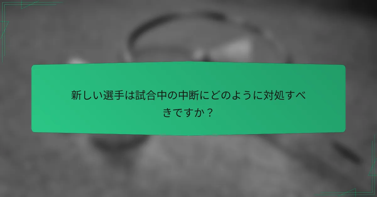 新しい選手は試合中の中断にどのように対処すべきですか？